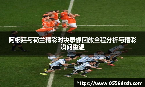 阿根廷与荷兰精彩对决录像回放全程分析与精彩瞬间重温