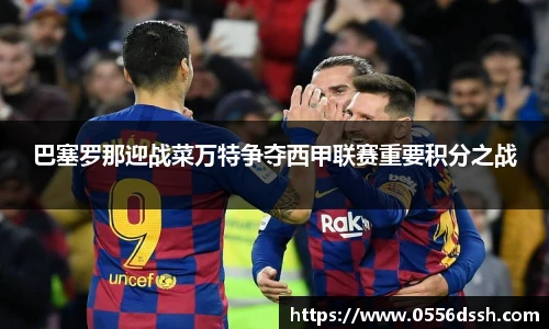 巴塞罗那迎战菜万特争夺西甲联赛重要积分之战