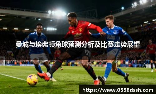 曼城与埃弗顿角球预测分析及比赛走势展望