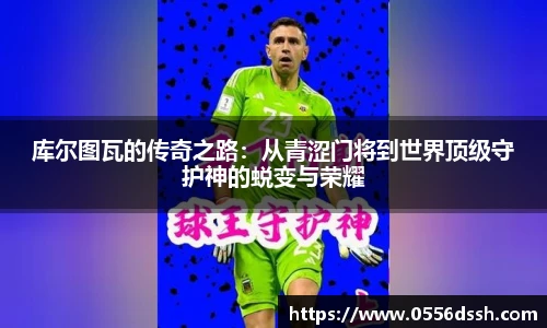 库尔图瓦的传奇之路：从青涩门将到世界顶级守护神的蜕变与荣耀