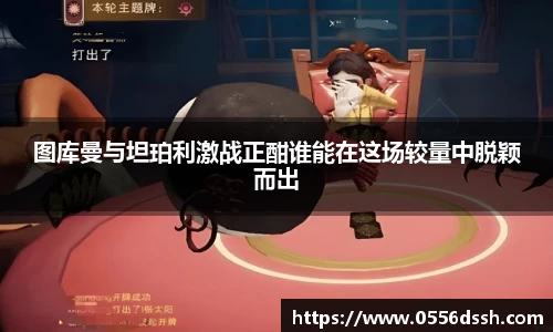 图库曼与坦珀利激战正酣谁能在这场较量中脱颖而出